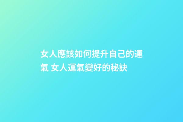 女人應該如何提升自己的運氣 女人運氣變好的秘訣-第1張-觀點-玄機派